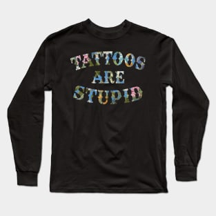 Tattoos Are Stupid Sarcastic Ink Addict Tattooed Long Sleeve T-Shirt